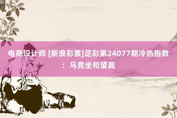 电商设计师 [新浪彩票]足彩第24077期冷热指数：马竞坐和望赢