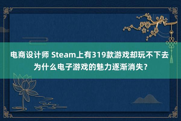 电商设计师 Steam上有319款游戏却玩不下去 为什么电子游戏的魅力逐渐消失？