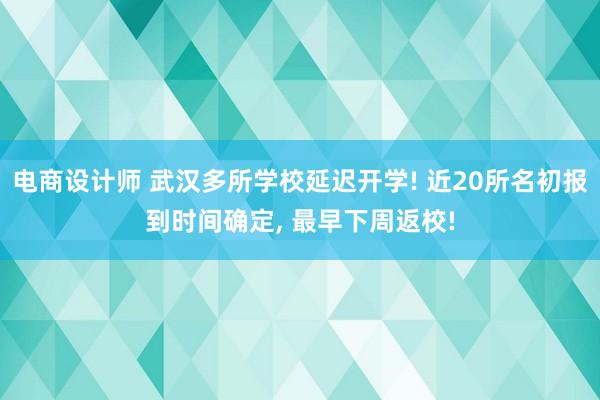 电商设计师 武汉多所学校延迟开学! 近20所名初报到时间确定, 最早下周返校!