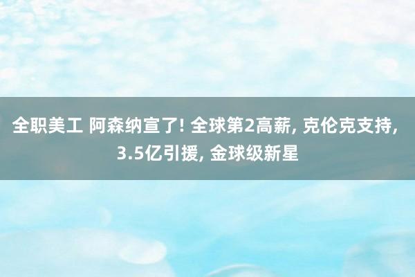 全职美工 阿森纳宣了! 全球第2高薪, 克伦克支持, 3.5亿引援, 金球级新星