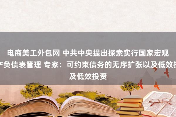 电商美工外包网 中共中央提出探索实行国家宏观资产负债表管理 专家：可约束债务的无序扩张以及低效投资