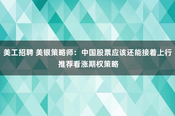 美工招聘 美银策略师：中国股票应该还能接着上行 推荐看涨期权策略