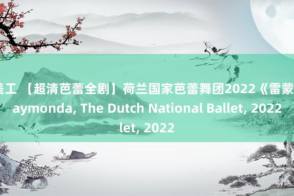 全职美工 【超清芭蕾全剧】荷兰国家芭蕾舞团2022《雷蒙达》Raymonda, The Dutch National Ballet, 2022